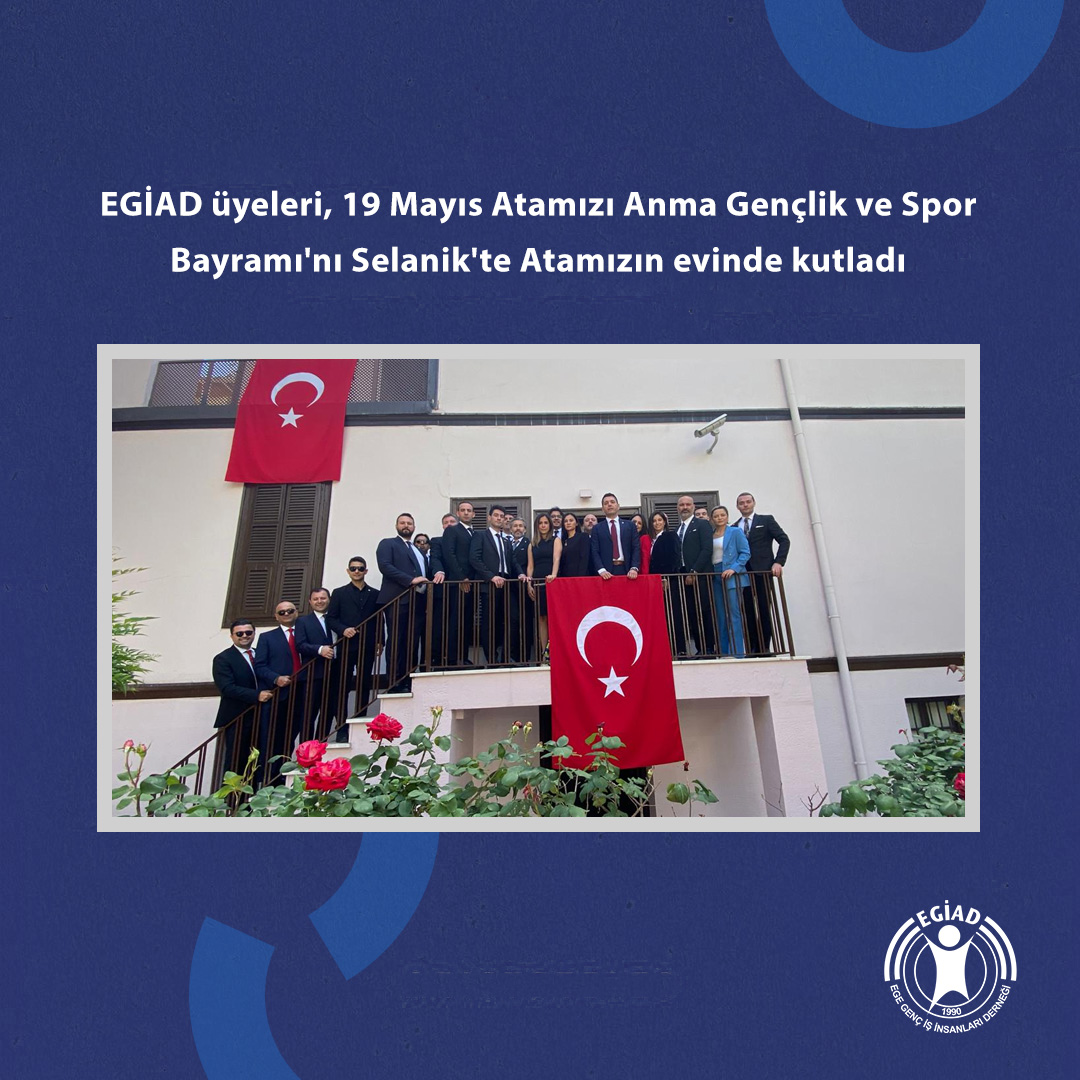 EGİAD üyeleri, 19 Mayıs Atamızı Anma Gençlik ve Spor Bayramı’nı Selanik’te Atamızın evinde kutladı